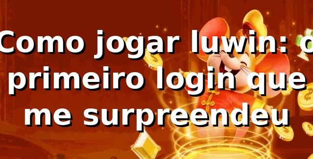 Como jogar luwin: o primeiro login que me surpreendeu 🎲